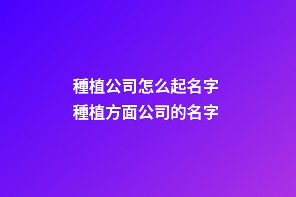 種植公司怎么起名字 種植方面公司的名字-第1張-公司起名-玄機(jī)派